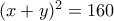 (x+y)^2=160 (x+y)^2=160