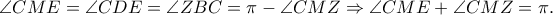 \angle CME = \angle CDE = \angle ZBC = \pi  - \angle CMZ \Rightarrow \angle CME + \angle CMZ = \pi .
