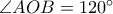 \angle AOB = 120^{\circ}
