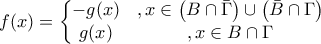 \displaystyle \displaystyle f(x)=\left\{\begin{matrix} 
-g(x)&, x\in\left(B\cap\bar\Gamma\right)\cup\left(\bar{B}\cap\Gamma\right) 
\\ 
g(x)&, x\in B\cap\Gamma 
\end{matrix}\right.