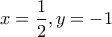 \displaystyle{x = \frac{1}{2},y =  - 1}