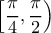  \displaystyle\left [\frac{\pi }{4},\frac{\pi }{2} \right )