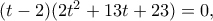 (t - 2)(2{t^2} + 13t + 23) = 0,