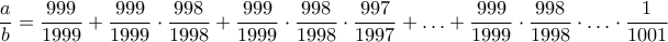\dfrac{a}{b} = \dfrac{999}{1999} + \dfrac{999}{1999}  \cdot \dfrac{998}{1998} + \dfrac{999}{1999} \cdot \dfrac{998}{1998}  \cdot \dfrac{997}{1997}  + \ldots + \dfrac{999}{1999}  \cdot \dfrac{998}{1998}  \cdot \ldots \cdot \dfrac{1}{1001}  