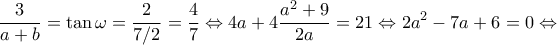 \displaystyle \frac{3}{{a + b}} = \tan \omega  = \frac{2}{{7/2}} = \frac{4}{7} \Leftrightarrow 4a + 4\frac{{{a^2} + 9}}{{2a}} = 21 \Leftrightarrow 2{a^2} - 7a + 6 = 0 \Leftrightarrow 