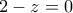 \displaystyle{2 - z = 0}