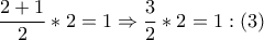 \dfrac{{2 + 1}}{2} * 2 = 1 \Rightarrow \dfrac{3}{2} * 2 = 1:\left( 3 \right)