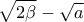 \displaystyle{\sqrt{2\beta}- \sqrt{a}}
