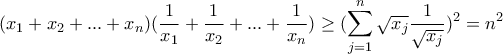 \displaystyle{(x_1+x_2+...+x_n)(\frac{1}{x_1}+\frac{1}{x_2}+...+\frac{1}{x_n})\geq (\sum_{j=1}^{n}{\sqrt{x_j}\frac{1}{\sqrt{x_j}}})^2=n^2} \displaystyle{(x_1+x_2+...+x_n)(\frac{1}{x_1}+\frac{1}{x_2}+...+\frac{1}{x_n})\geq (\sum_{j=1}^{n}{\sqrt{x_j}\frac{1}{\sqrt{x_j}}})^2=n^2}