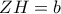 ZH = b