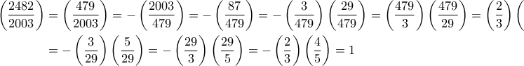 \displaystyle{ \begin{aligned} \left( \frac{2482}{2003} \right) &= \left( \frac{479}{2003} \right) = -\left( \frac{2003}{479} \right) = -\left( \frac{87}{479} \right) = -\left( \frac{3}{479} \right)\left( \frac{29}{479} \right) = \left( \frac{479}{3}\right)\left( \frac{479}{29}\right) = \left( \frac{2}{3}\right)\left( \frac{15}{29}\right) \\ &= -\left( \frac{3}{29}\right)\left( \frac{5}{29}\right) = -\left( \frac{29}{3}\right)\left( \frac{29}{5}\right) = - \left( \frac{2}{3}\right)\left( \frac{4}{5}\right) = 1 \end{aligned}} \displaystyle{ \begin{aligned} \left( \frac{2482}{2003} \right) &= \left( \frac{479}{2003} \right) = -\left( \frac{2003}{479} \right) = -\left( \frac{87}{479} \right) = -\left( \frac{3}{479} \right)\left( \frac{29}{479} \right) = \left( \frac{479}{3}\right)\left( \frac{479}{29}\right) = \left( \frac{2}{3}\right)\left( \frac{15}{29}\right) \\ &= -\left( \frac{3}{29}\right)\left( \frac{5}{29}\right) = -\left( \frac{29}{3}\right)\left( \frac{29}{5}\right) = - \left( \frac{2}{3}\right)\left( \frac{4}{5}\right) = 1 \end{aligned}}