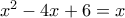 x^2-4x+6=x
