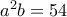 a^2 b=54