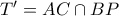 T'= AC \cap BP