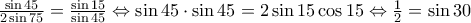 \frac{\sin45}{2\sin75}=\frac{\sin15}{\sin45}\Leftrightarrow \sin45\cdot\sin45=2\sin15\cos15}\Leftrightarrow \frac{1}{2}=\sin30