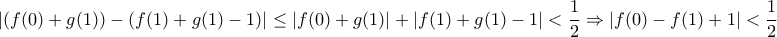 \displaystyle{ 
|(f(0) + g(1)) - (f(1) + g(1) - 1)| \le |f(0) + g(1)| + |f(1) + g(1) - 1| < \frac{1}{2} \Rightarrow |f(0) - f(1) + 1| < \frac{1}{2} 
}