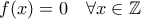 \displaystyle{ 
f(x)=0 \quad \forall x  \in \mathbb{Z} }