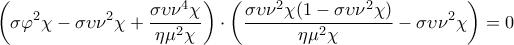 \displaystyle{\left( \sigma {{\varphi }^{2}}\chi -\sigma \upsilon {{\nu }^{2}}\chi +\frac{\sigma \upsilon {{\nu }^{4}}\chi }{\eta {{\mu }^{2}}\chi } \right)\cdot \left( \frac{\sigma \upsilon {{\nu }^{2}}\chi (1-\sigma \upsilon {{\nu }^{2}}\chi )}{\eta {{\mu }^{2}}\chi }-\sigma \upsilon {{\nu }^{2}}\chi  \right)=0}
