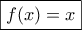 \displaystyle \boxed {f(x)=x}