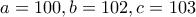 a=100,b=102,c=103