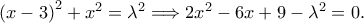 \left( x -3\right)^2 + x^2 = \lambda^2 \Longrightarrow 2x^2 -6x + 9- \lambda^2 = 0. \left( x -3\right)^2 + x^2 = \lambda^2 \Longrightarrow 2x^2 -6x + 9- \lambda^2 = 0.