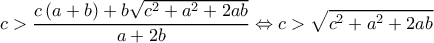  \displaystyle c > \frac{{c\left( {a + b} \right) + b\sqrt {{c^2} + {a^2} + 2ab} }}{{a + 2b}} \Leftrightarrow c > \sqrt {{c^2} + {a^2} + 2ab} 