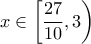 \displaystyle{x \in \left[ \frac{27}{10},3 \right)}