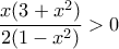 \displaystyle{ \frac {x(3+x^2)}{2(1-x^2)} >0}