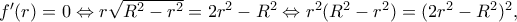 f{'}(r)=0\Leftrightarrow r\sqrt{R^{2}-r^{2}}=2r^{2}-R^{2}\Leftrightarrow r^{2}(R^{2}-r^{2})=(2r^{2}-R^{2})^{2},