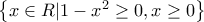 \left\{ {x \in R|1 - {x^2} \ge 0,x \ge 0} \right\}