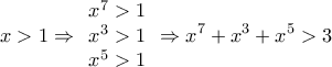 \displaystyle{x > 1 \Rightarrow \begin{array}{*{20}{c}} 
{{x^7} > 1}\\ 
{{x^3} > 1}\\ 
{{x^5} > 1} 
\end{array} \Rightarrow {x^7} + {x^3} + {x^5} > 3}