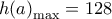  \displaystyle h{\left( a \right)_{\max }} = 128