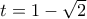t=1-\sqrt{2}