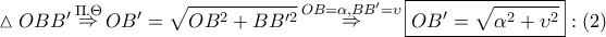 \displaystyle{ 
\vartriangle OBB'\mathop  \Rightarrow \limits^{\Pi .\Theta } OB' = \sqrt {OB^2  + BB'^2 } \mathop  \Rightarrow \limits^{OB = \alpha ,BB' = \upsilon } \boxed{OB' = \sqrt {\alpha ^2  + \upsilon ^2 } }:\left( 2 \right) 
}