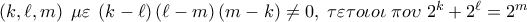 \left( {k,\ell ,m} \right)\;\mu \varepsilon \;\left( {k - \ell } \right)\left( {\ell  - m} \right)\left( {m - k} \right) \ne 0,\;\tau \varepsilon \tau o\iota o\iota \;\pi o\upsilon \;2^k  + 2^\ell   = 2^m