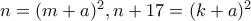 n=(m+a)^2, n+17=(k+a)^2 n=(m+a)^2, n+17=(k+a)^2