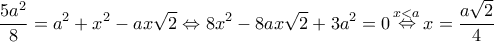 \displaystyle \frac{{5{a^2}}}{8} = {a^2} + {x^2} - ax\sqrt 2 \Leftrightarrow 8{x^2} - 8ax\sqrt 2 + 3{a^2} = 0\mathop \Leftrightarrow \limits^{x < a} x = \frac{{a\sqrt 2 }}{4} \displaystyle \frac{{5{a^2}}}{8} = {a^2} + {x^2} - ax\sqrt 2 \Leftrightarrow 8{x^2} - 8ax\sqrt 2 + 3{a^2} = 0\mathop \Leftrightarrow \limits^{x < a} x = \frac{{a\sqrt 2 }}{4}