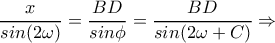 \displaystyle{\frac{x}{sin(2\omega)}=\frac{BD}{sin\phi}=\frac{BD}{sin(2\omega+C)} \Rightarrow }