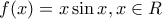 \displaystyle f(x) = x\sin x,x \in R