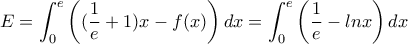\displaystyle {E=\int_{0}^{e} \left((\frac{1}{e}+1)x-f(x) \right)dx=\int_{0}^{e} \left(\frac{1}{e}-lnx \right)dx}