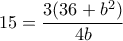 15= \dfrac {3(36 +b^2)}{4b}