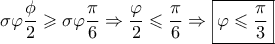 \displaystyle{\sigma \varphi \frac{\phi }{2} \geqslant \sigma \varphi \frac{\pi }{6} \Rightarrow \frac{\varphi }{2} \leqslant \frac{\pi }{6} \Rightarrow \boxed{\varphi  \leqslant \frac{\pi }{3}}}