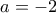 \displaystyle{a = -2}