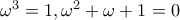 \omega^3=1,\omega^2+\omega+1=0