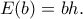E(b)=bh. E(b)=bh.