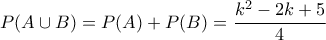 \displaystyle{P(A \cup B)=P(A)+P(B)=\frac{k^2-2k+5}{4}}