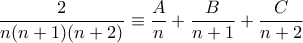 \displaystyle{\frac{2}{n(n+1)(n+2)}\equiv \frac{A}{n}+\frac{B}{n+1}+\frac{C}{n+2}}