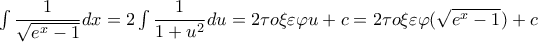 \int {\dfrac{1}{{\sqrt {{e^x} - 1} }}dx}  = 2\int {\dfrac{1}{{1 + {u^2}}}du = 2\tau o\xi \varepsilon \varphi u + c = 2\tau o\xi \varepsilon \varphi (\sqrt {{e^x} - 1} ) + c}