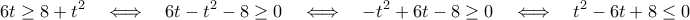 \displaystyle  
6t \ge 8 + t^2 \quad \Longleftrightarrow \quad 6t - t^2 - 8 \ge 0 \quad \Longleftrightarrow \quad -t^2 + 6t - 8 \ge 0 \quad \Longleftrightarrow \quad t^2 - 6t + 8 \le 0 
