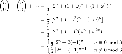 \begin{aligned}  
\binom{n}{0} + \binom{n}{3} + \cdots &= \frac{1}{3}\left[ 2^n + (1+\omega)^n + (1+\omega^2)^n \right] \\ 
&= \frac{1}{3}\left[ 2^n + (-\omega^2)^n + (-\omega)^n \right] \\ 
&= \frac{1}{3}\left[2^n + (-1)^n(\omega^n + \omega^{2n})\right] \\ 
&= \begin{cases} 
\frac{1}{3}\left[2^n + 2(-1)^n\right] & n\equiv 0 \bmod 3 \\ 
\frac{1}{3}\left[2^n + (-1)^{n+1}\right] & n \not \equiv 0 \bmod 3 
\end{cases} 
\end{aligned}